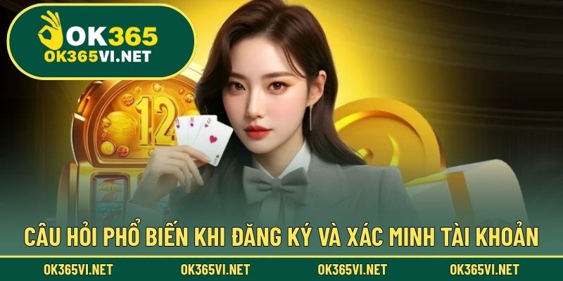 Câu hỏi phổ biến khi đăng ký và xác minh tài khoản
