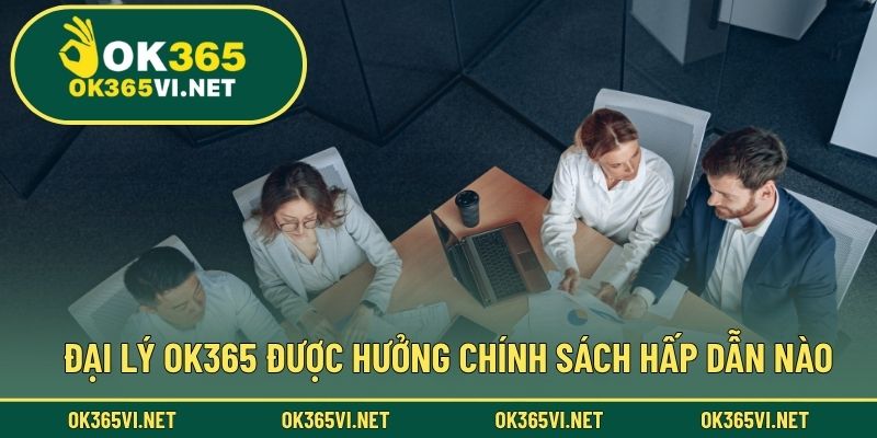 Đại lý OK365 được hưởng chính sách hấp dẫn nào