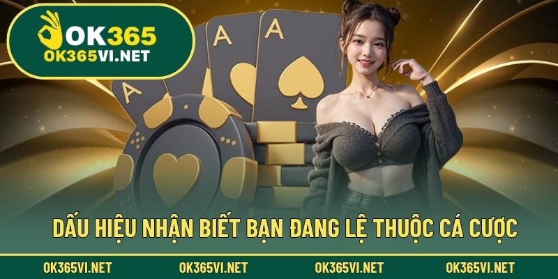 Dấu hiệu nhận biết bạn đang lệ thuộc cá cược