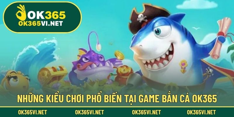 Những kiểu chơi phổ biến tại game Bắn Cá OK365