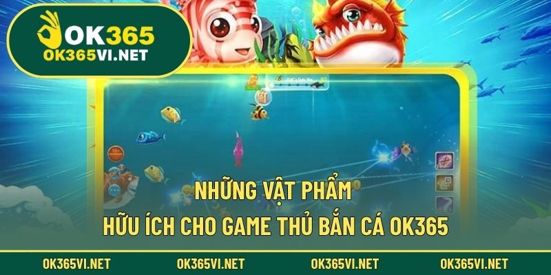 Những vật phẩm hữu ích cho game thủ Bắn Cá OK365