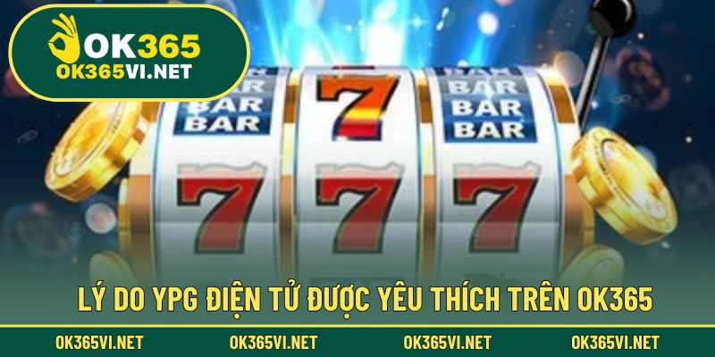 Những yếu tố làm nên sức hút đặc biệt của YPG Điện Tử