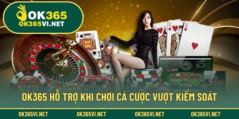 OK365 hỗ trợ khi chơi cá cược vượt kiểm soát