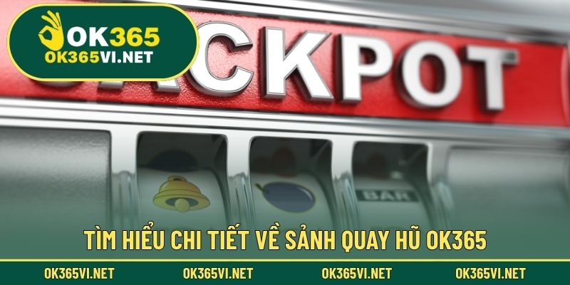 Tìm hiểu chi tiết về sảnh quay hũ OK365