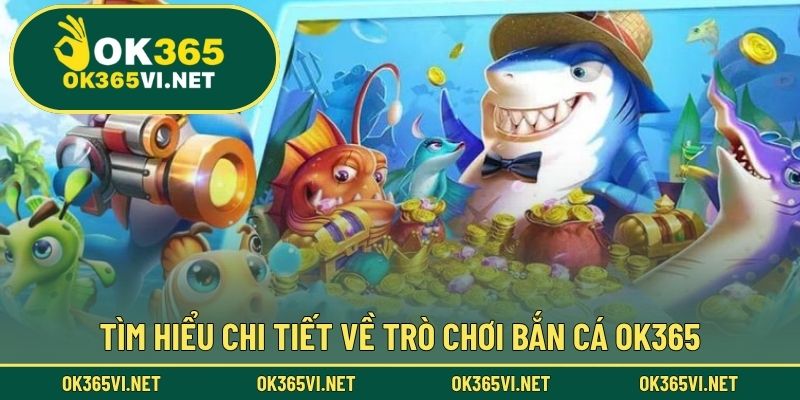 Tìm hiểu chi tiết về trò chơi Bắn Cá OK365