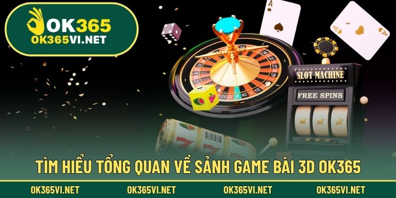 Tìm hiểu tổng quan về sảnh game bài 3D OK365